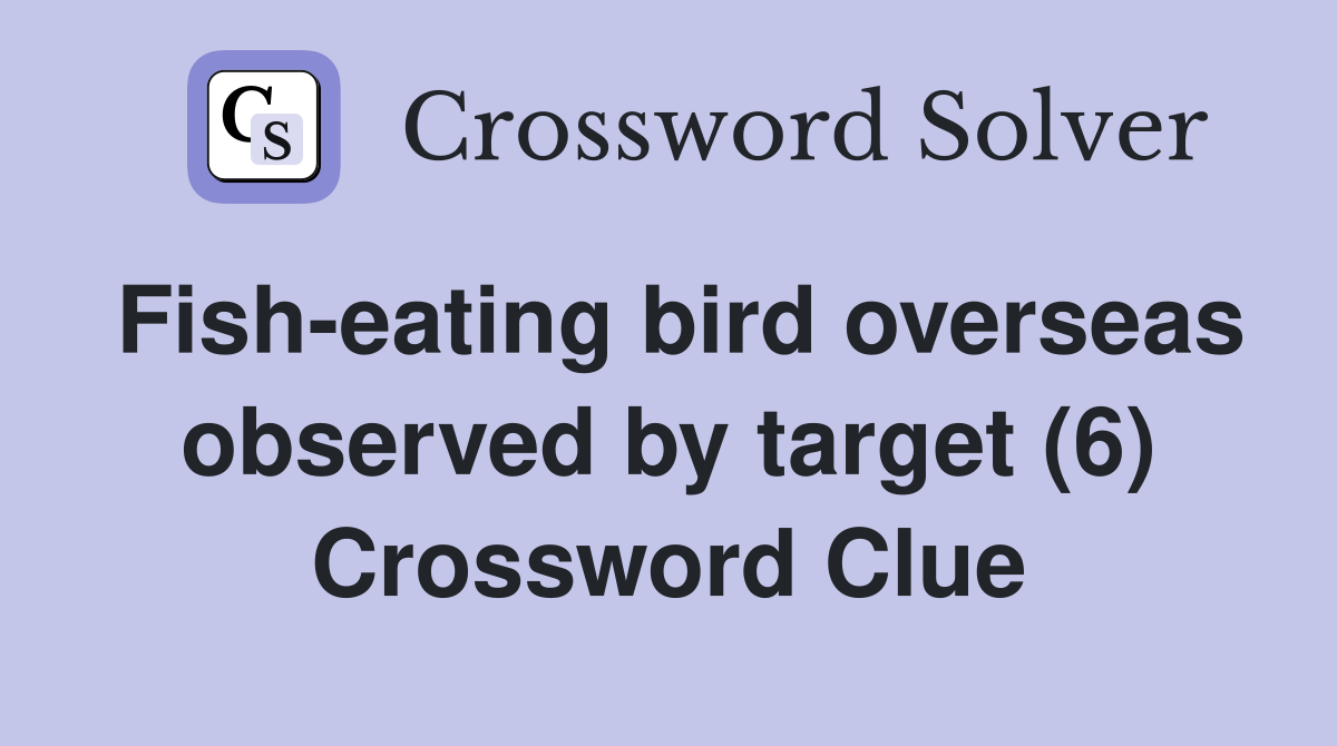 Fisheating bird overseas observed by target (6) Crossword Clue